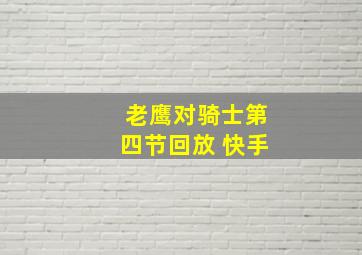 老鹰对骑士第四节回放 快手